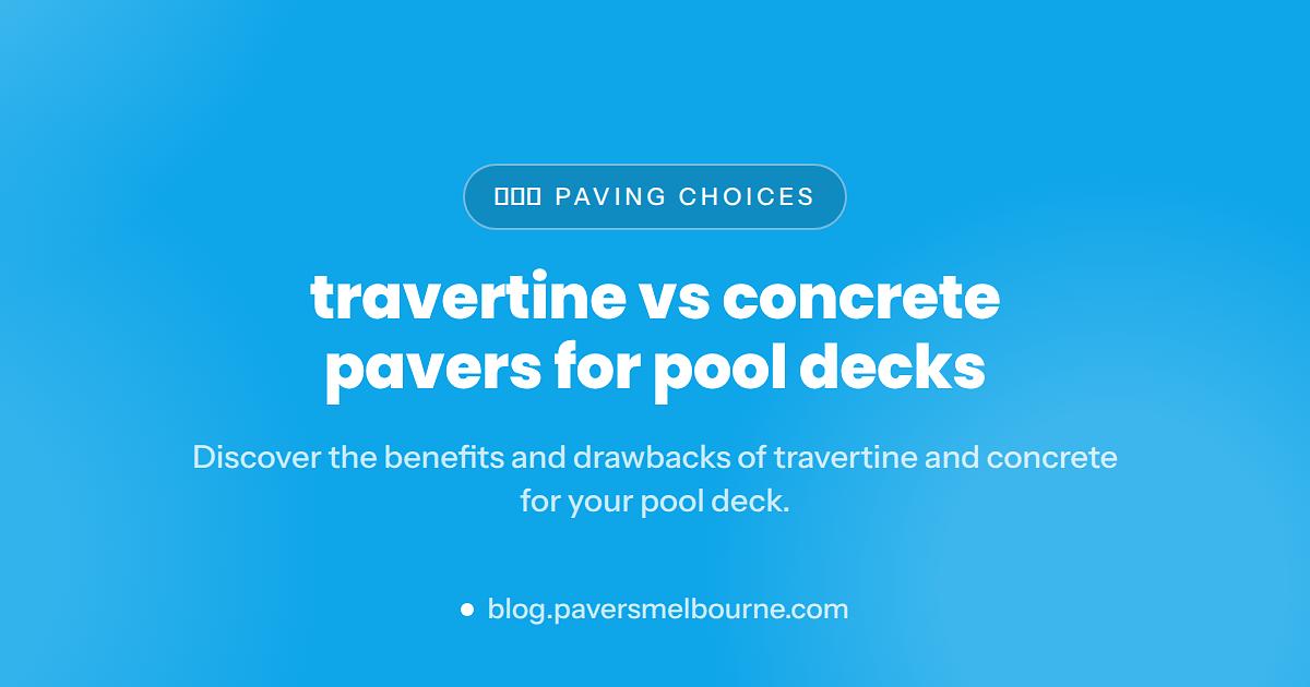 Travertine vs Concrete Pavers for Pool Decks in Florida