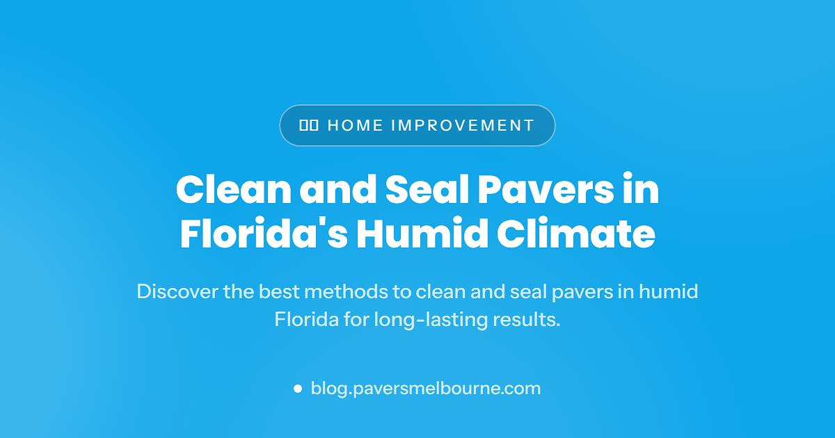 How to Clean and Seal Pavers in Florida's Humid Climate