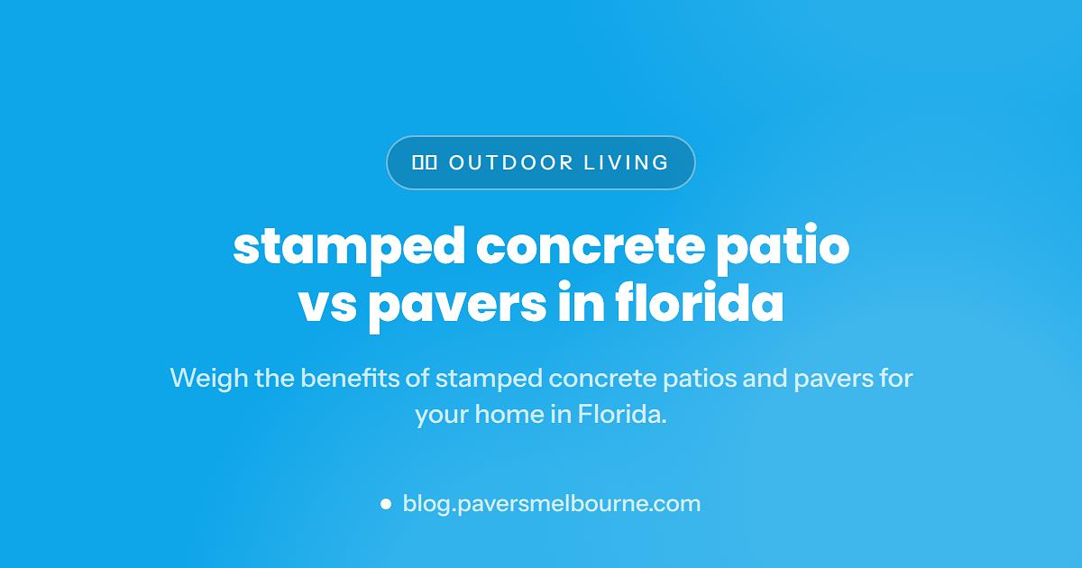 Stamped Concrete Patio vs Pavers in Florida